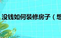 没钱如何装修房子（想装修房子没钱怎么办）