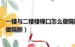 一楼与二楼楼梯口怎么做隔断隔音（一楼与二楼楼梯口怎么做隔断）