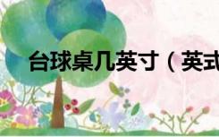 台球桌几英寸（英式台球桌尺寸是多少）