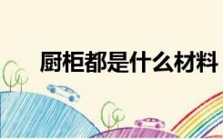 厨柜都是什么材料（厨柜材料有哪些）