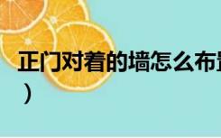 正门对着的墙怎么布置（正对门墙壁怎么装修）