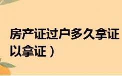 房产证过户多久拿证（房产证过户一般几天可以拿证）