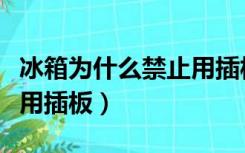 冰箱为什么禁止用插板通电（冰箱为什么禁止用插板）