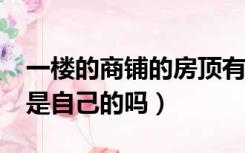 一楼的商铺的房顶有使用权吗?（商铺的楼顶是自己的吗）