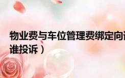 物业费与车位管理费绑定向谁投诉（物业费与车位费绑定向谁投诉）