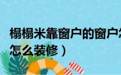 榻榻米靠窗户的窗户怎么做好看（窗台榻榻米怎么装修）