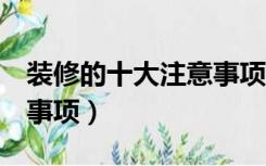 装修的十大注意事项（装修前必看的9大注意事项）