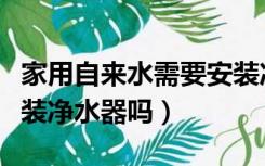 家用自来水需要安装净水器吗（自来水需要安装净水器吗）