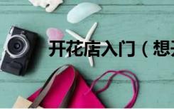 开花店入门（想开花店怎么入手）
