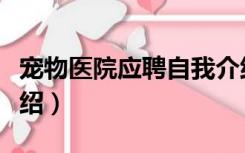 宠物医院应聘自我介绍（宠物医生招聘自我介绍）