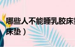 哪些人不能睡乳胶床垫床（哪些人不能睡乳胶床垫）