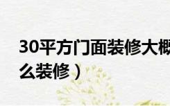 30平方门面装修大概多少钱（门市房30平怎么装修）