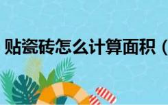 贴瓷砖怎么计算面积（装修贴瓷砖怎么算钱）