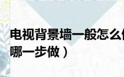 电视背景墙一般怎么做（电视背景墙是在装修哪一步做）