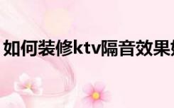 如何装修ktv隔音效果好（ktv装修怎么隔音）