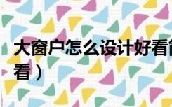 大窗户怎么设计好看简单（大窗户怎么设计好看）