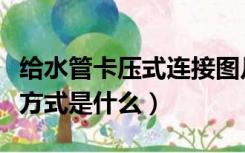 给水管卡压式连接图片（不锈钢水管卡压连接方式是什么）