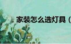 家装怎么选灯具（装修怎么选灯具）