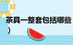 茶具一整套包括哪些（一套茶具包括哪些东西）