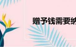赠予钱需要纳税吗（赠予）