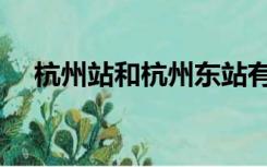 杭州站和杭州东站有什么区别（杭州站）