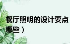 餐厅照明的设计要点（餐厅常见的照明方式有哪些）