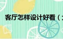 客厅怎样设计好看（大客厅怎么设计好看）