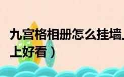 九宫格相册怎么挂墙上（九宫格照片怎么挂墙上好看）