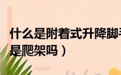 什么是附着式升降脚手架（附着式升降脚手架是爬架吗）