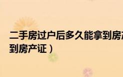 二手房过户后多久能拿到房产证啊（二手房过户后多久能拿到房产证）