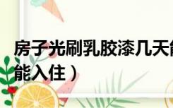房子光刷乳胶漆几天能入住（光刷乳胶漆几天能入住）
