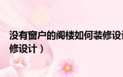 没有窗户的阁楼如何装修设计视频（没有窗户的阁楼如何装修设计）