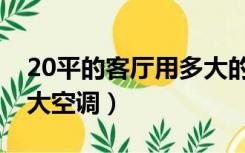 20平的客厅用多大的空调（20平米客厅用多大空调）