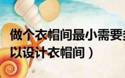 做个衣帽间最小需要多大面积（多大的卧室可以设计衣帽间）
