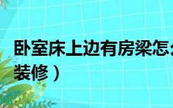 卧室床上边有房梁怎么办（卧室床上有梁怎么装修）