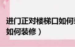 进门正对楼梯口如何装修好（进门正对楼梯口如何装修）