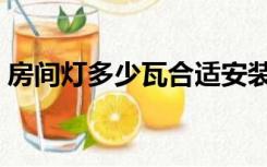 房间灯多少瓦合适安装（房间灯多少瓦合适）