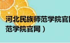 河北民族师范学院官网开学时间（河北民族师范学院官网）