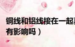 铜线和铝线接在一起真的危险吗（铜线接铝线有影响吗）