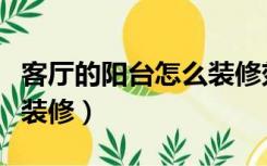 客厅的阳台怎么装修效果图（客厅的阳台怎么装修）