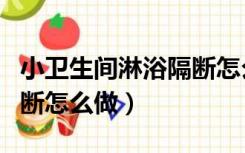 小卫生间淋浴隔断怎么做的（小卫生间淋浴隔断怎么做）