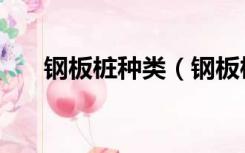 钢板桩种类（钢板桩型号规格有哪些）