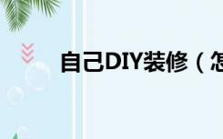 自己DIY装修（怎么diy装修房子）