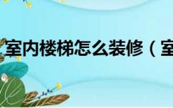 室内楼梯怎么装修（室内楼梯墙壁如何装饰）