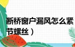 断桥窗户漏风怎么紧（断桥铝窗户漏风如何调节螺丝）