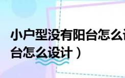 小户型没有阳台怎么设计窗户（小户型没有阳台怎么设计）