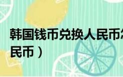 韩国钱币兑换人民币怎么算（韩国钱币兑换人民币）