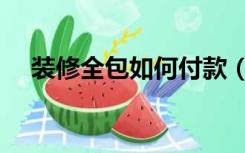 装修全包如何付款（装修全包怎么付款）