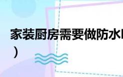 家装厨房需要做防水吗（装修厨房要做防水吗）