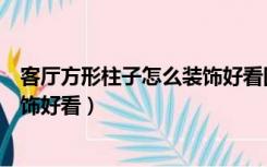 客厅方形柱子怎么装饰好看图片大全（客厅方形柱子怎么装饰好看）